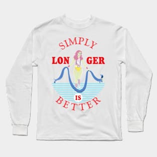 Simply longer is better. Long Sleeve T-Shirt